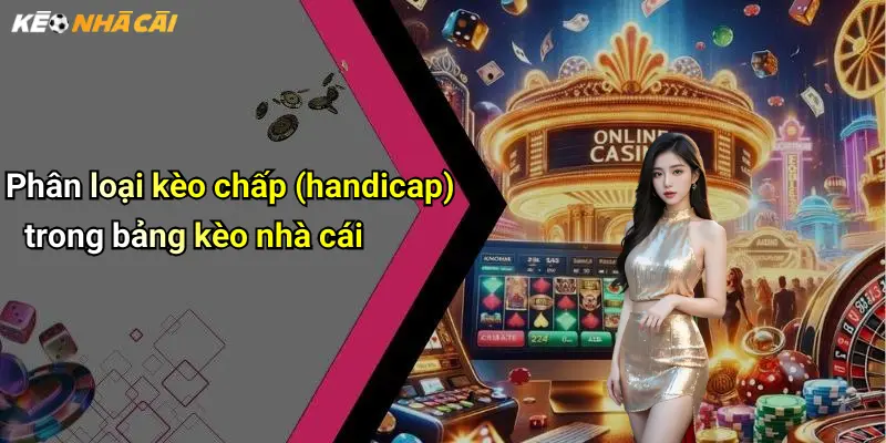 Phân loại kèo chấp (handicap) trong bảng kèo nhà cái