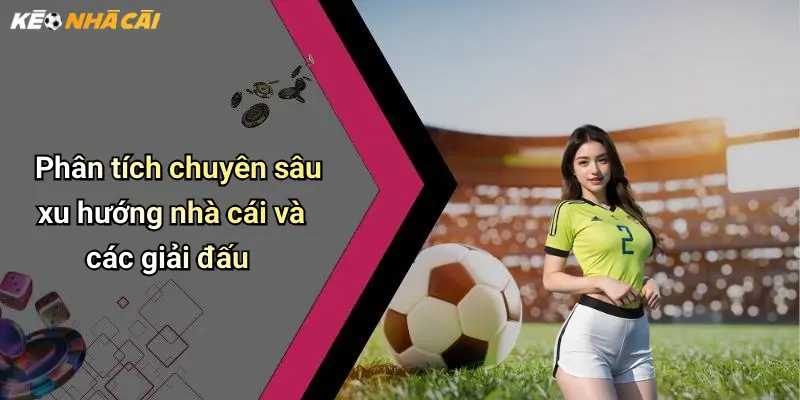 Dự Đoán Bóng Đá: Kèo Sáng, Cửa Thắng Lớn Cho Dân Cược 4 Phân tích chuyên sâu xu hướng nhà cái và các giải đấu