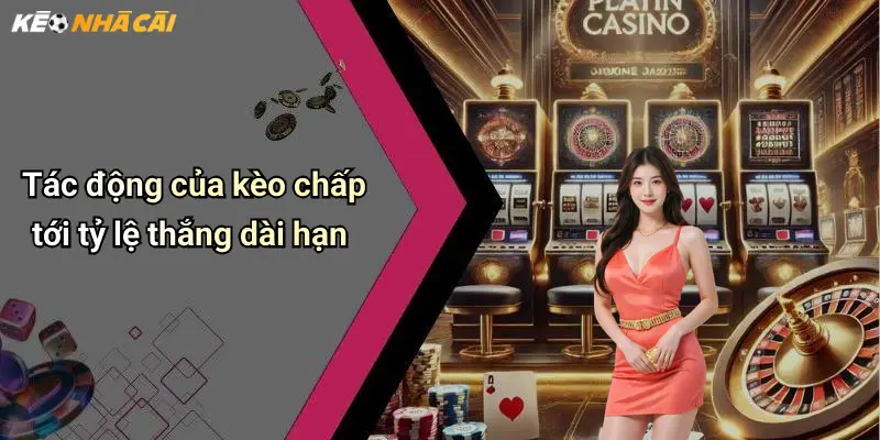 Tác động của kèo chấp tới tỷ lệ thắng dài hạn