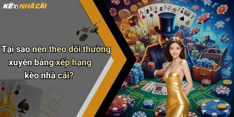 Bảng Xếp Hạng: Top Kèo Nhà Cái Uy Tín & Phân Tích Hot 4 Tại sao nên theo dõi thường xuyên bảng xếp hạng kèo nhà cái?