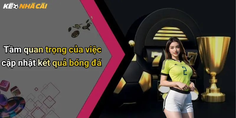 Kết Quả Bóng Đá: Cập Nhật Tỉ Số, Nhận Định Kèo, Thông Tin Nóng 31 Tầm quan trọng của việc cập nhật kết quả bóng đá