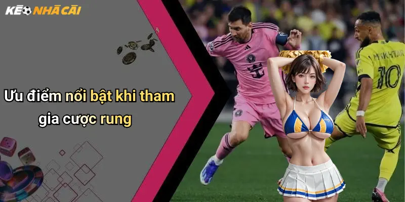 Ưu điểm nổi bật khi tham gia cược rung