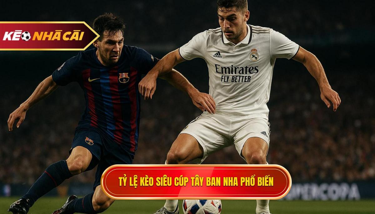 Các loại Tỷ lệ kèo siêu cúp Tây Ban Nha phổ biến nhất