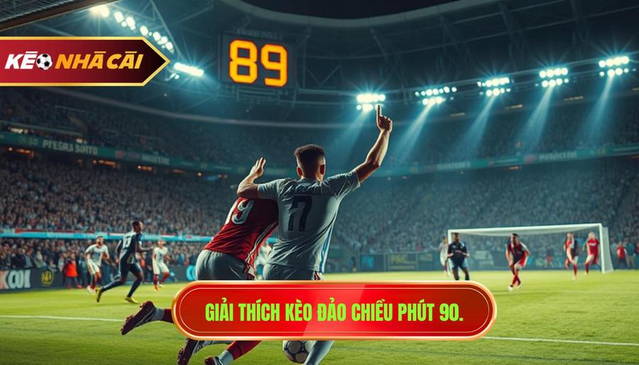Giải thích kèo đảo chiều phút 90.