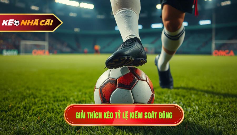 Giải thích kèo tỷ lệ kiểm soát bóng