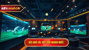 Kèo bóng đá rút tiền nhanh: Chiến thuật và tiêu chí lựa chọn nhà cái uy tín